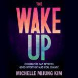 The Wake Up Closing the Gap Between Good Intentions and Real Change, Michelle MiJung Kim