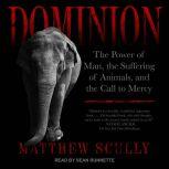 Dominion The Power of Man, the Suffering of Animals, and the Call to Mercy, Matthew Scully