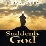 Suddenly God, R. Jay Berry