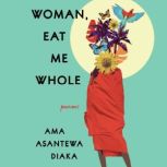 Woman, Eat Me Whole Poems, Ama Asantewa Diaka
