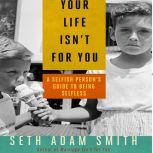 Your Life Isn't for You A Selfish Person's Guide to Being Selfless, Seth Adam Smith