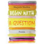 Begin With A Question, Marjorie Maddox