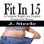 Fit In 15 A Complete Weight Loss Program Designed for Women, J. Steele