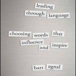 Leading Through Language Choosing Words That Influence and Inspire, Bart Egnal