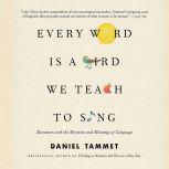 Every Word Is a Bird We Teach to Sing Encounters with the Mysteries and Meanings of Language, Daniel Tammet