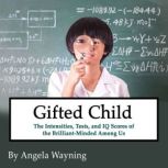 Gifted Child The Intensities, Tests, and IQ Scores of the Brilliant-Minded Among Us, Angela Wayning
