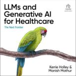 LLMs and Generative AI for Healthcare..., Kerrie Holley