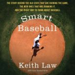 Smart Baseball The Story Behind the Old Stats that are Ruining the Game, the New Ones that are Running it, and the Right Way to Think About Baseball, Keith Law