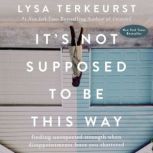 It's Not Supposed to Be This Way Finding Unexpected Strength When Disappointments Leave You Shattered, Lysa TerKeurst