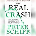 The Real Crash America's Coming Bankruptcy---How to Save Yourself and Your Country, Peter D. Schiff
