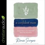 A Confident Mom Simple Ways to Give Your Child What They Need Most, Renee Swope