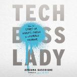 Tech Boss Lady How to Start-up, Disrupt, and Thrive as a Female Founder, Adriana Gascoigne
