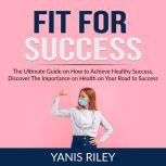 Fit For Success The Ultimate Guide o..., Yanis Riley