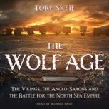 The Wolf Age The Vikings, the Anglo-Saxons and the Battle for the North Sea Empire, Tore Skeie