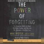 The Power of Forgetting Six Essential Skills to Clear Out Brain Clutter and Become the Sharpest, Smartest You, Mike Byster
