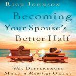 Becoming Your Spouse's Better Half Why Differences Make A Marriage Great, Rick  Johnson