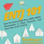 ENTJ 101 How To Understand Your ENTJ MBTI Personality to Plan, Execute, and Live Life to the Fullest, HowExpert