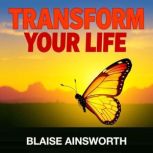 Transform Your Life 8 Secrets for Ne..., Blaise Ainsworth