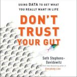 Don't Trust Your Gut Using Data to Get What You Really Want in Life, Seth Stephens-Davidowitz
