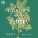 Garden for the Senses How Your Garden Can Soothe Your Mind and Awaken Your Soul, DK