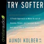 Try Softer A Fresh Approach to Move Us out of Anxiety, Stress, and Survival Mode-and into a Life of Connection and Joy, Aundi Kolber