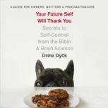 Your Future Self Will Thank You Secrets to Self-Control from the Bible and Brain Science (A Guide for Sinners, Quitters, and Procrastinators), Drew Dyck