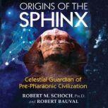 Origins of the Sphinx Celestial Guardian of Pre-Pharaonic Civilization, Robert M. Schoch