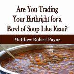 Are You Trading Your Birthright for a..., Matthew Robert Payne