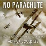 No Parachute A Classic Account of War in the Air in WWI, Arthur Gould Lee