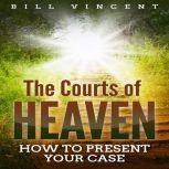 The Courts of Heaven How to Present Your Case, Bill Vincent