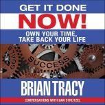 Get it Done Now! Own Your Time, Take Back Your Life, Brian Tracy