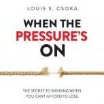 When the Pressure's On The Secret to Winning When You Can't Afford to Lose, Louis S. Csoka