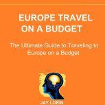 Europe Travel on a Budget The Ultima..., Jay Lorin