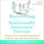 Recovering from Emotionally Immature Parents Practical Tools to Establish Boundaries and Reclaim Your Emotional Autonomy, Lindsay C. Gibson