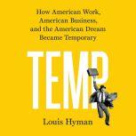 Temp How American Work, American Business, and the American Dream Became Temporary, Louis Hyman