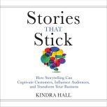 Stories That Stick How Storytelling Can Captivate Customers, Influence Audiences, and Transform Your Business, Kindra Hall