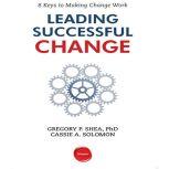 Leading Successful Change 8 Keys to Making Change Work, Gregory P. Shea