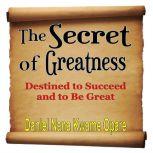 The Secret of Greatness, Daniel Nana Kwame Opare