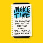 Make Time How to Focus on What Matters Every Day, Jake Knapp