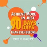 Achieve More in Just 90 Days Than Eve..., Merrick Sandford