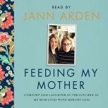 Feeding My Mother Comfort and Laughter in the Kitchen as My Mom Lives with Memory Loss, Jann Arden