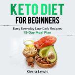 Keto Diet for Beginners Easy Everyday Low Carb Recipes  15-Day Meal Plan, Kierra Lewis