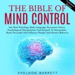 The Bible Of Mind Control: Use Dark Psyhology, Body Language, Persuasion Tactics, Psychological Manipulation And Empath To Manipulate, Read, Persuade And Influence People And Human Behavior, Sheldon Barrett