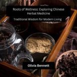 Roots of Wellness Exploring Chinese ..., Olivia Bennett