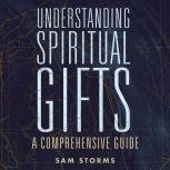Understanding Spiritual Gifts A Comprehensive Guide, Sam Storms