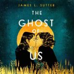 The Ghost of Us, James L. Sutter