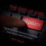 The End of Jobs The Rise of On-Demand Workers and Agile Corporations, Jeff Wald