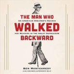 The Man Who Walked Backward An American Dreamer's Search for Meaning in the Great Depression, Ben Montgomery