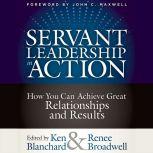 Servant Leadership in Action How You Can Achieve Great Relationships and Results, Ken Blanchard