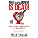 Time Management is Dead!, Peter Thomson